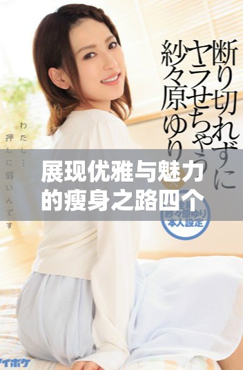 展现优雅与魅力的瘦身之路四个关键秘诀揭秘
