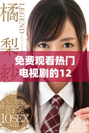 免费观看热门电视剧的120分钟精彩回顾大全推荐