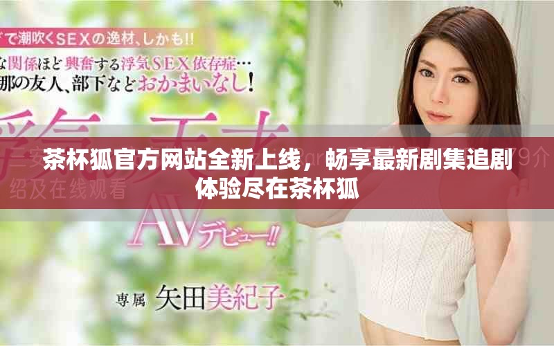 茶杯狐官方网站全新上线，畅享最新剧集追剧体验尽在茶杯狐