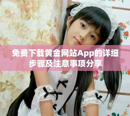 免费下载黄金网站App的详细步骤及注意事项分享