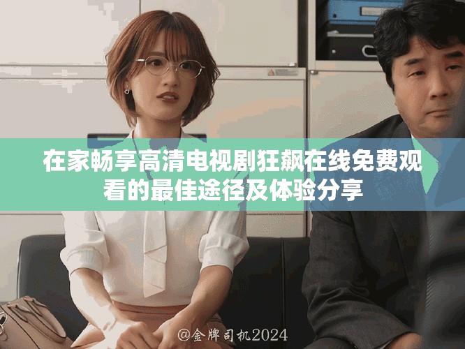 在家畅享高清电视剧狂飙在线免费观看的最佳途径及体验分享