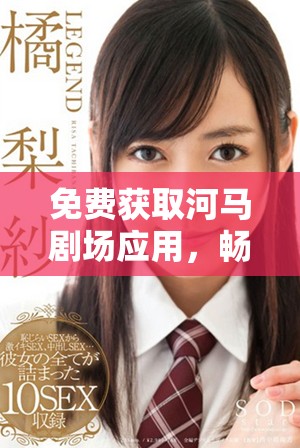 免费获取河马剧场应用，畅享精彩影视娱乐更多选择