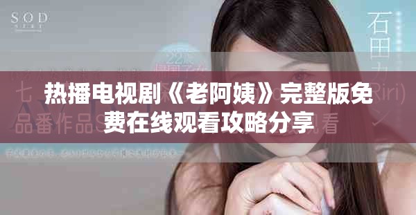 热播电视剧《老阿姨》完整版免费在线观看攻略分享