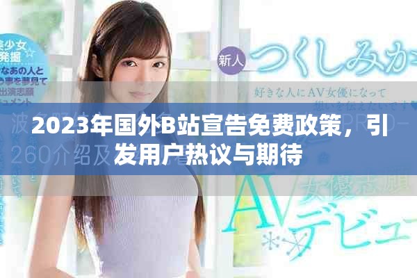 2023年国外B站宣告免费政策，引发用户热议与期待