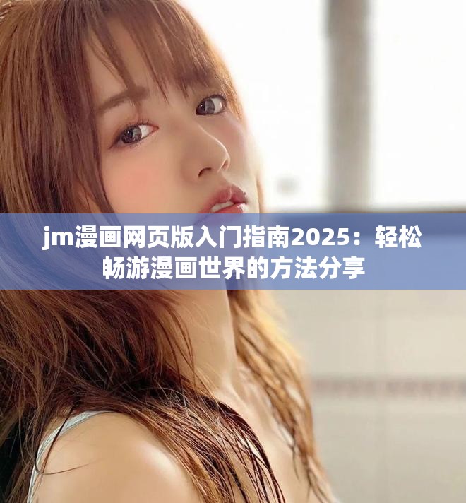 jm漫画网页版入门指南2025：轻松畅游漫画世界的方法分享