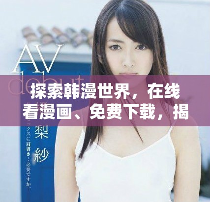 探索韩漫世界，在线看漫画、免费下载，揭晓精彩大结局！