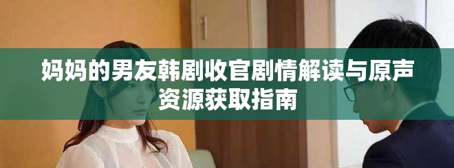 妈妈的男友韩剧收官剧情解读与原声资源获取指南