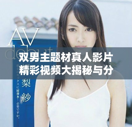 双男主题材真人影片精彩视频大揭秘与分析