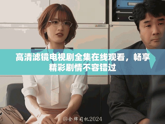 高清滤镜电视剧全集在线观看，畅享精彩剧情不容错过
