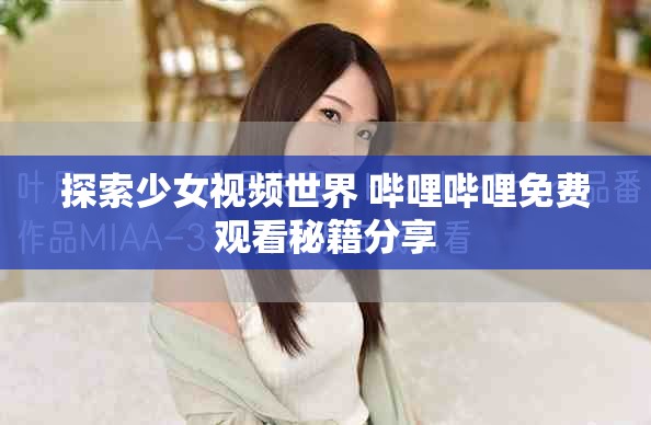 探索少女视频世界 哔哩哔哩免费观看秘籍分享