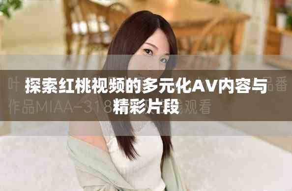 探索红桃视频的多元化AV内容与精彩片段