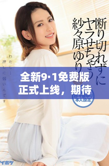 全新9·1免费版正式上线，期待您的体验与反馈