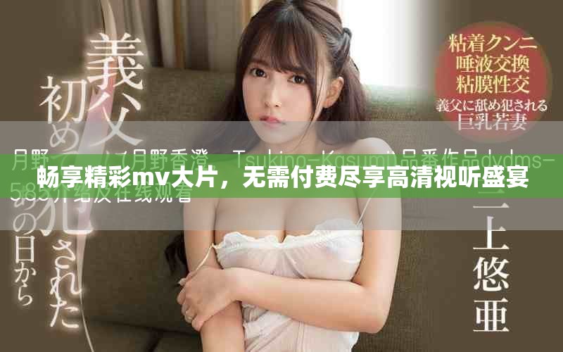 畅享精彩mv大片，无需付费尽享高清视听盛宴