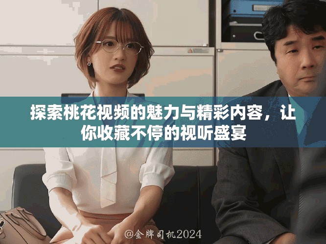 探索桃花视频的魅力与精彩内容，让你收藏不停的视听盛宴