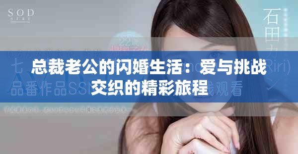 总裁老公的闪婚生活：爱与挑战交织的精彩旅程