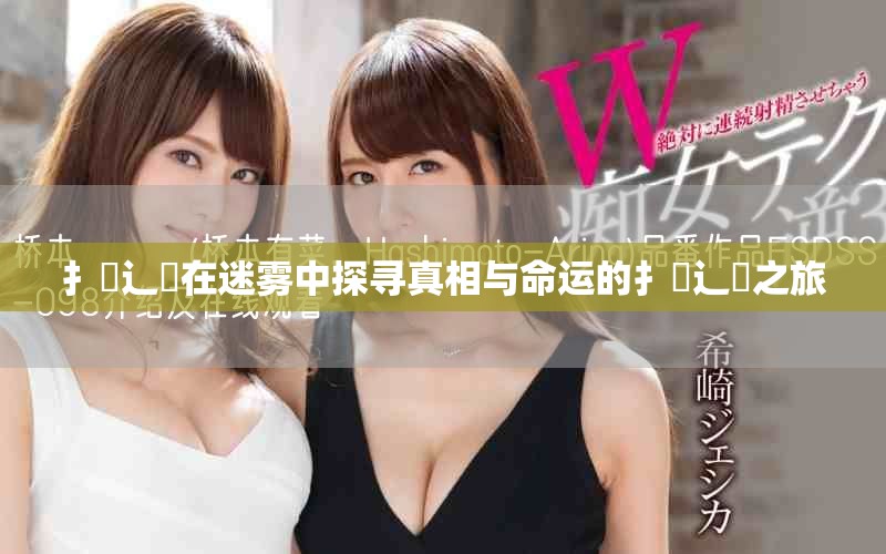 扌喿辶畐在迷雾中探寻真相与命运的扌喿辶畐之旅