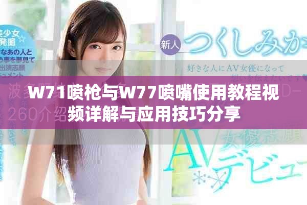 W71喷枪与W77喷嘴使用教程视频详解与应用技巧分享