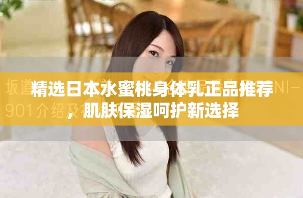 精选日本水蜜桃身体乳正品推荐，肌肤保湿呵护新选择