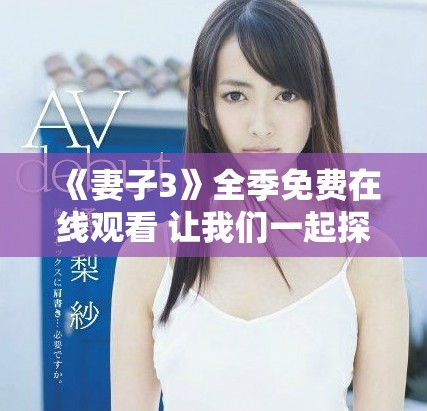《妻子3》全季免费在线观看 让我们一起探索婚姻的真谛与挑战