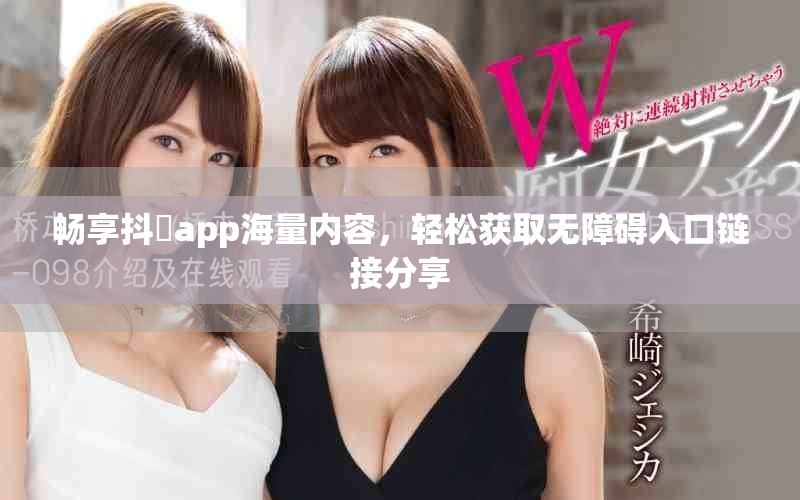 畅享抖抈app海量内容，轻松获取无障碍入口链接分享