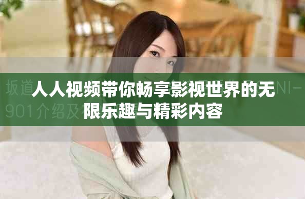 人人视频带你畅享影视世界的无限乐趣与精彩内容