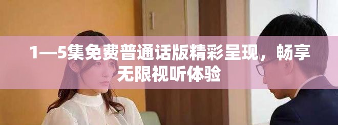 1—5集免费普通话版精彩呈现，畅享无限视听体验