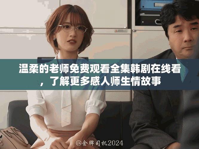 温柔的老师免费观看全集韩剧在线看，了解更多感人师生情故事