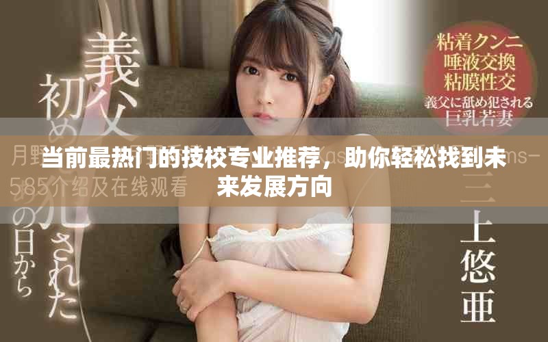 当前最热门的技校专业推荐，助你轻松找到未来发展方向