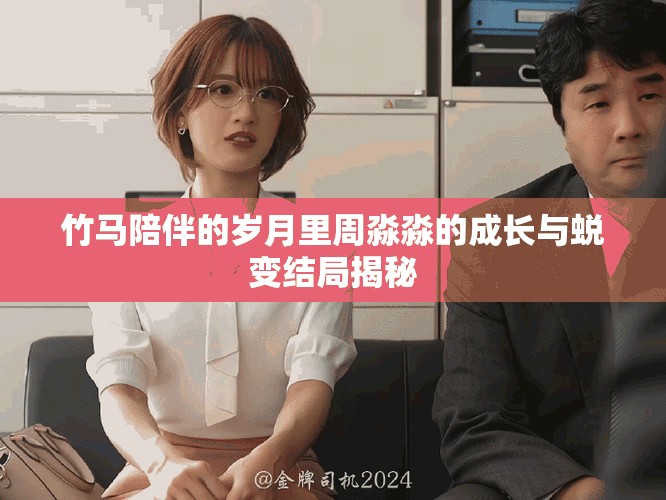 竹马陪伴的岁月里周淼淼的成长与蜕变结局揭秘