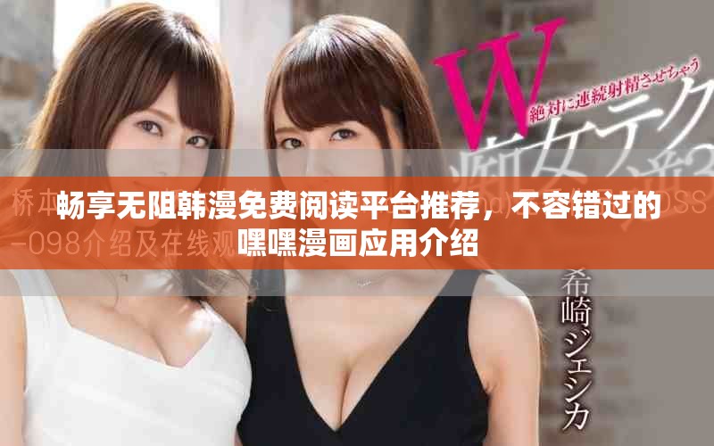 畅享无阻韩漫免费阅读平台推荐，不容错过的嘿嘿漫画应用介绍