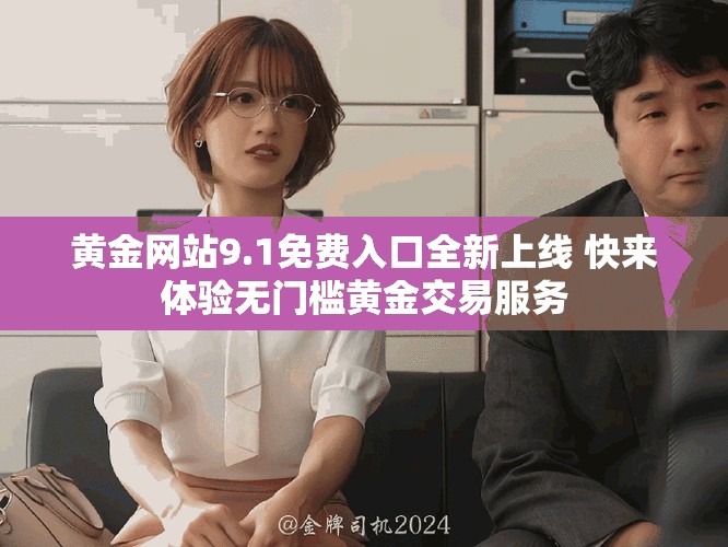 黄金网站9.1免费入口全新上线 快来体验无门槛黄金交易服务