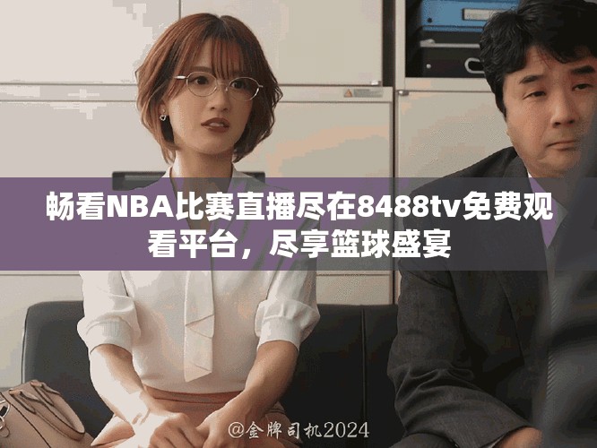 畅看NBA比赛直播尽在8488tv免费观看平台，尽享篮球盛宴