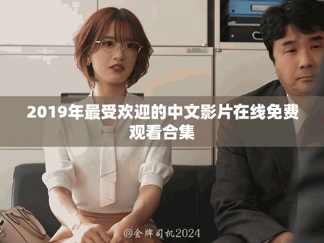 2019年最受欢迎的中文影片在线免费观看合集