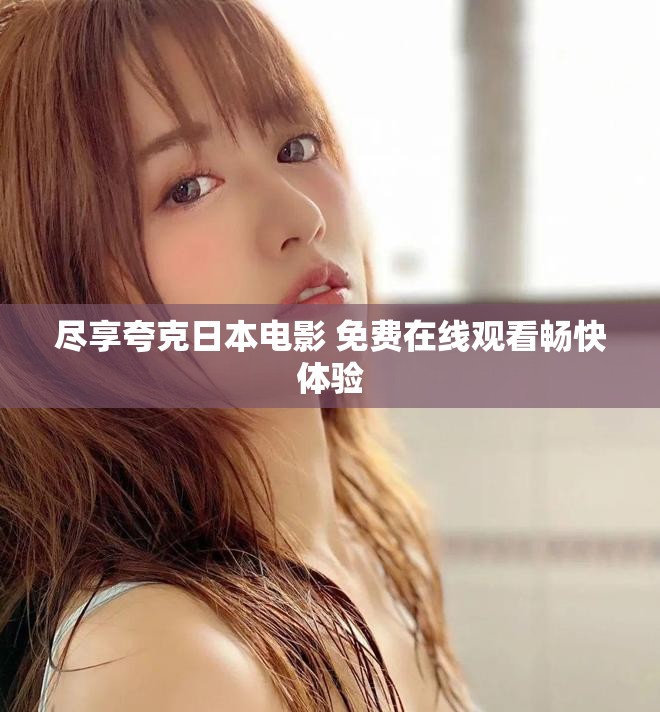尽享夸克日本电影 免费在线观看畅快体验