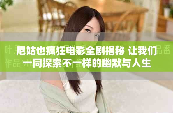 尼姑也疯狂电影全剧揭秘 让我们一同探索不一样的幽默与人生