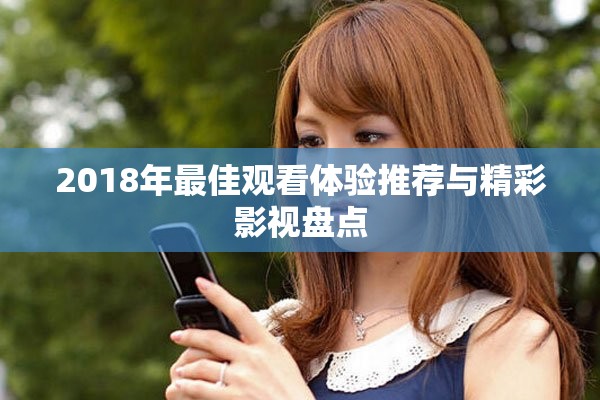 2018年最佳观看体验推荐与精彩影视盘点