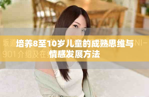 培养8至10岁儿童的成熟思维与情感发展方法
