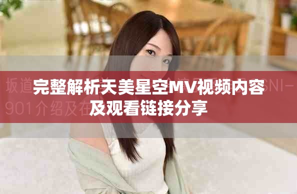完整解析天美星空MV视频内容及观看链接分享