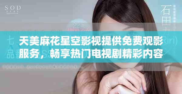天美麻花星空影视提供免费观影服务，畅享热门电视剧精彩内容