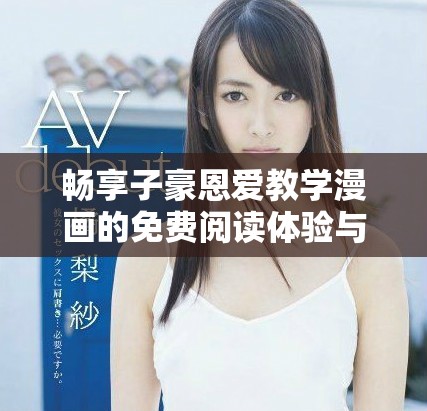畅享子豪恩爱教学漫画的免费阅读体验与入口 