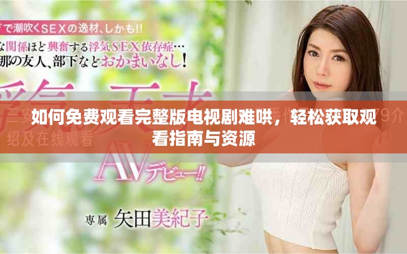 如何免费观看完整版电视剧难哄，轻松获取观看指南与资源