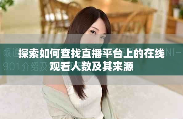 探索如何查找直播平台上的在线观看人数及其来源