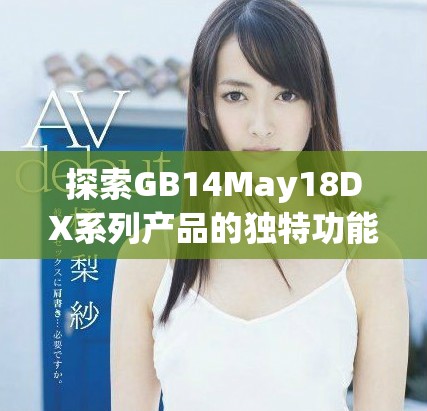 探索GB14May18DX系列产品的独特功能与应用潜力全面解析