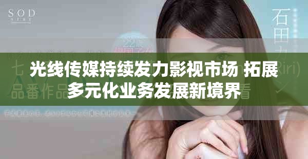 光线传媒持续发力影视市场 拓展多元化业务发展新境界