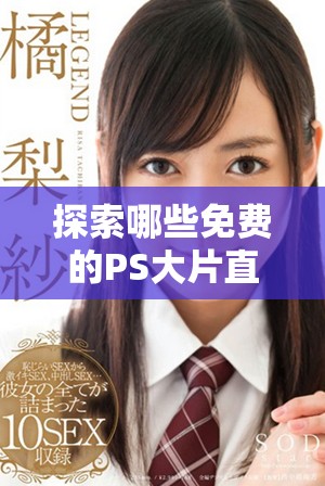 探索哪些免费的PS大片直播软件值得尝试与使用