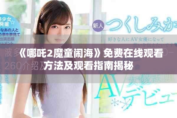 《哪吒2魔童闹海》免费在线观看方法及观看指南揭秘