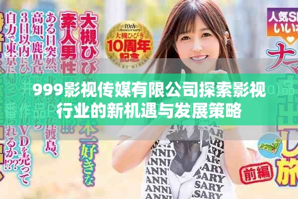 999影视传媒有限公司探索影视行业的新机遇与发展策略