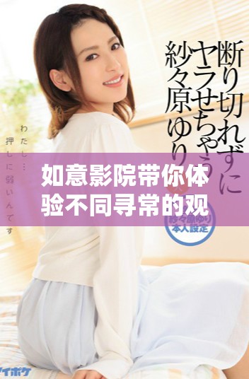如意影院带你体验不同寻常的观影乐趣与精彩大片