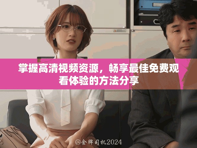 掌握高清视频资源，畅享最佳免费观看体验的方法分享