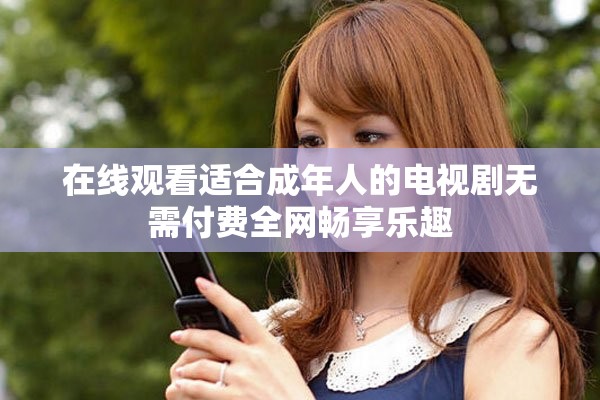 在线观看适合成年人的电视剧无需付费全网畅享乐趣